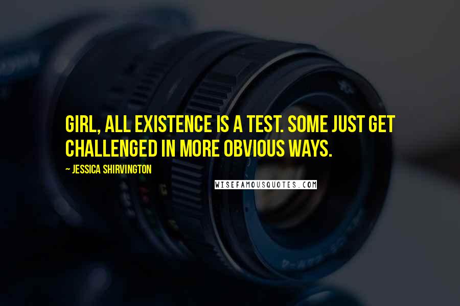 Jessica Shirvington Quotes: Girl, all existence is a test. Some just get challenged in more obvious ways.