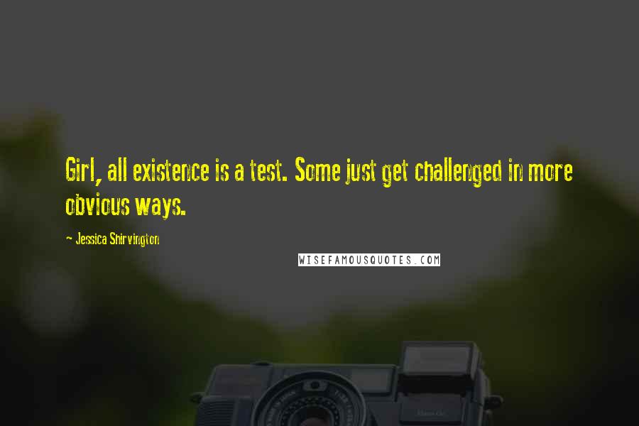 Jessica Shirvington Quotes: Girl, all existence is a test. Some just get challenged in more obvious ways.