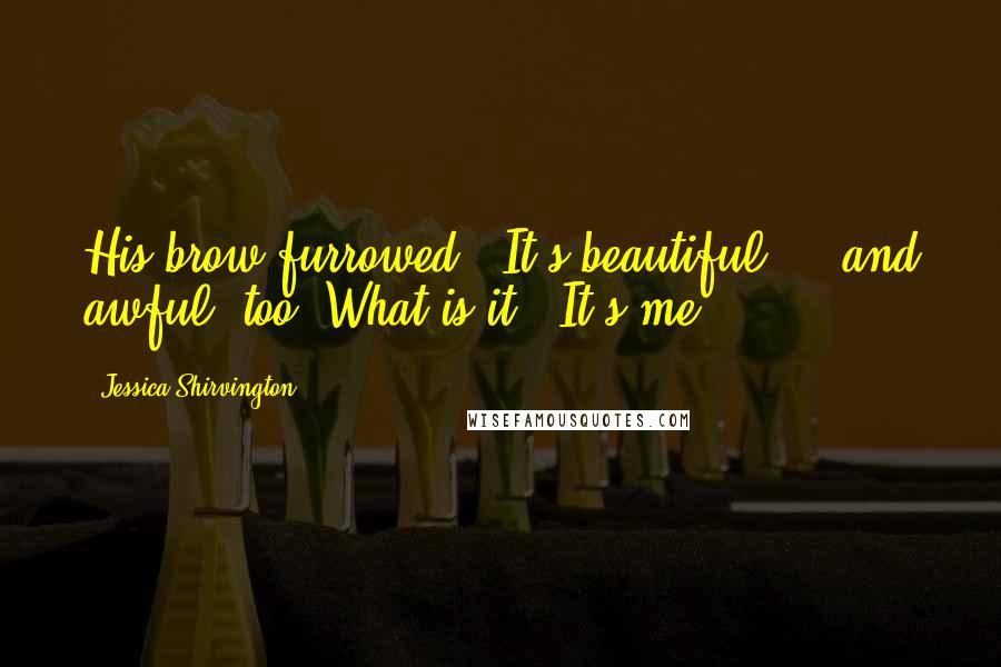 Jessica Shirvington Quotes: His brow furrowed. "It's beautiful ... and awful, too. What is it?""It's me