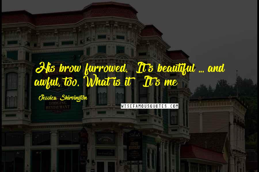 Jessica Shirvington Quotes: His brow furrowed. "It's beautiful ... and awful, too. What is it?""It's me