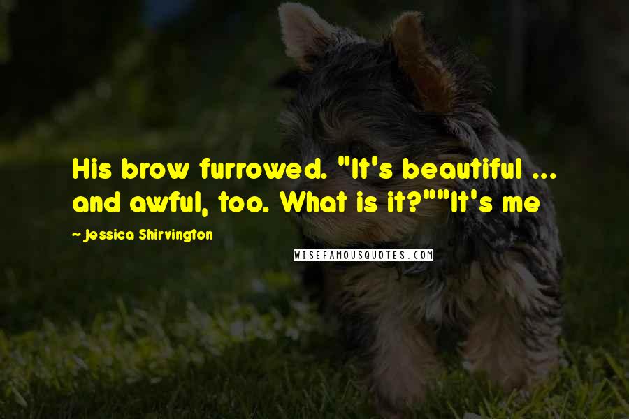 Jessica Shirvington Quotes: His brow furrowed. "It's beautiful ... and awful, too. What is it?""It's me