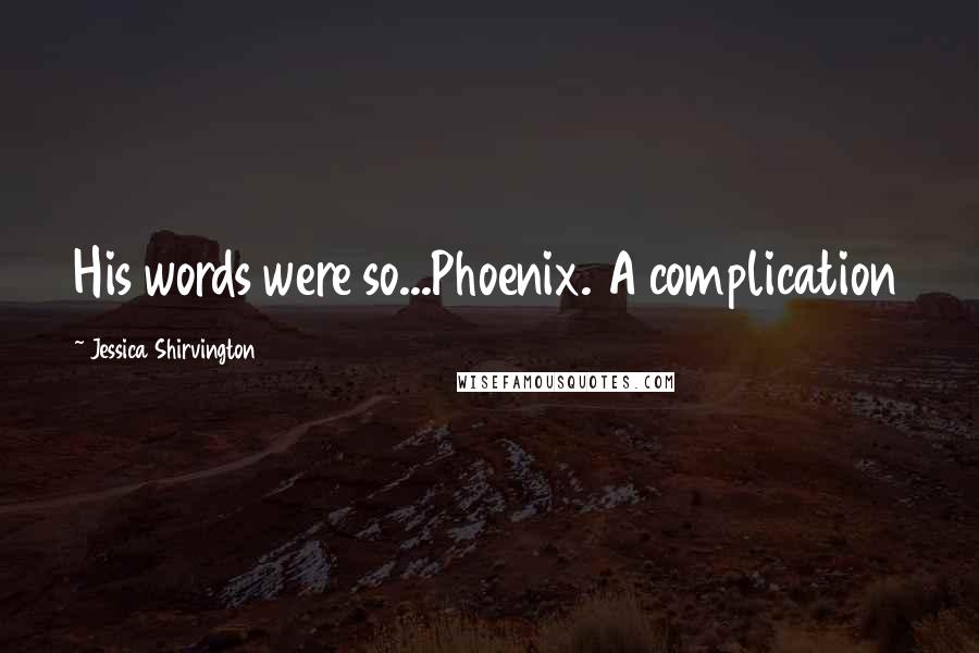 Jessica Shirvington Quotes: His words were so...Phoenix. A complication