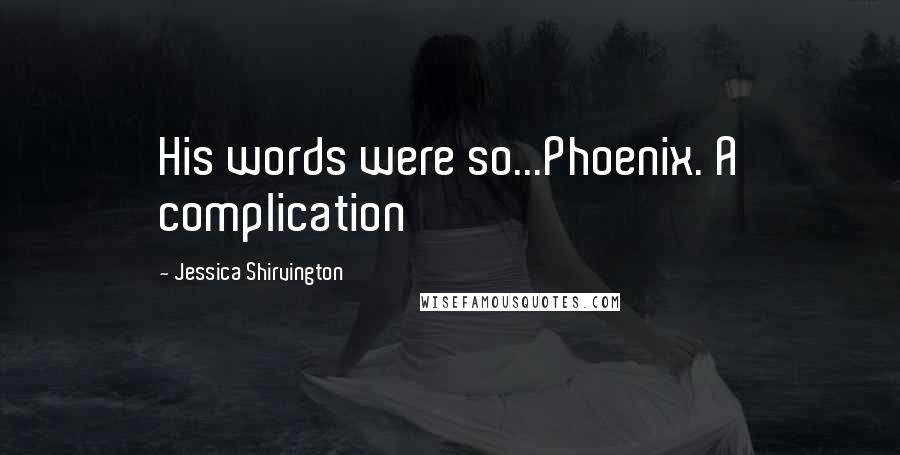 Jessica Shirvington Quotes: His words were so...Phoenix. A complication