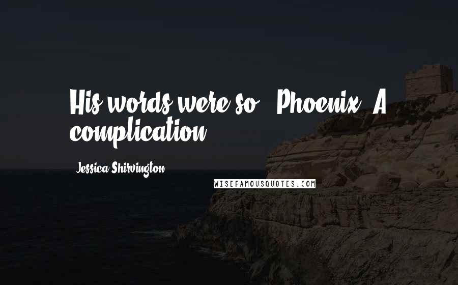 Jessica Shirvington Quotes: His words were so...Phoenix. A complication