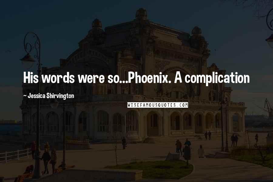 Jessica Shirvington Quotes: His words were so...Phoenix. A complication
