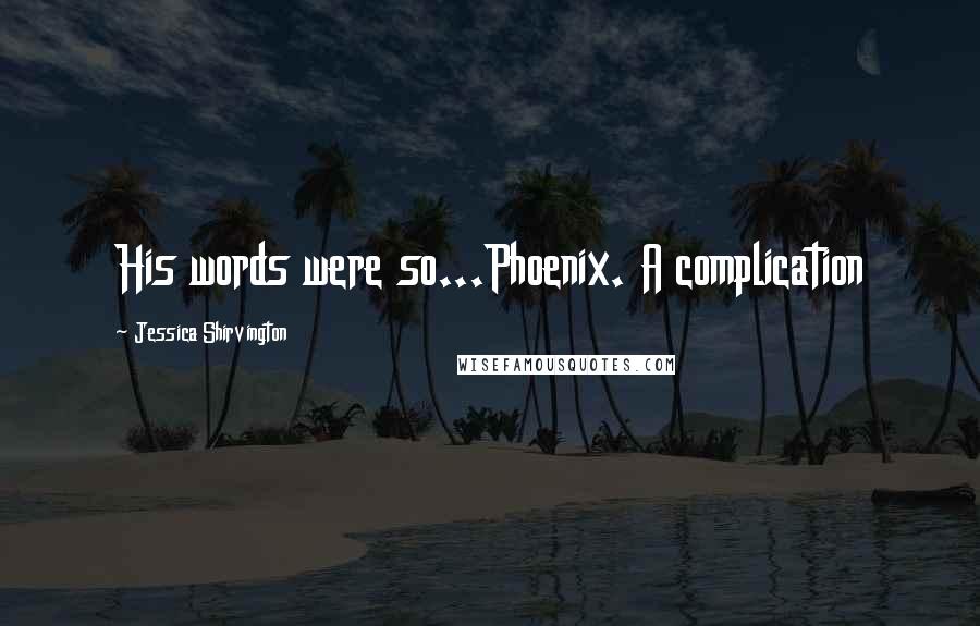 Jessica Shirvington Quotes: His words were so...Phoenix. A complication