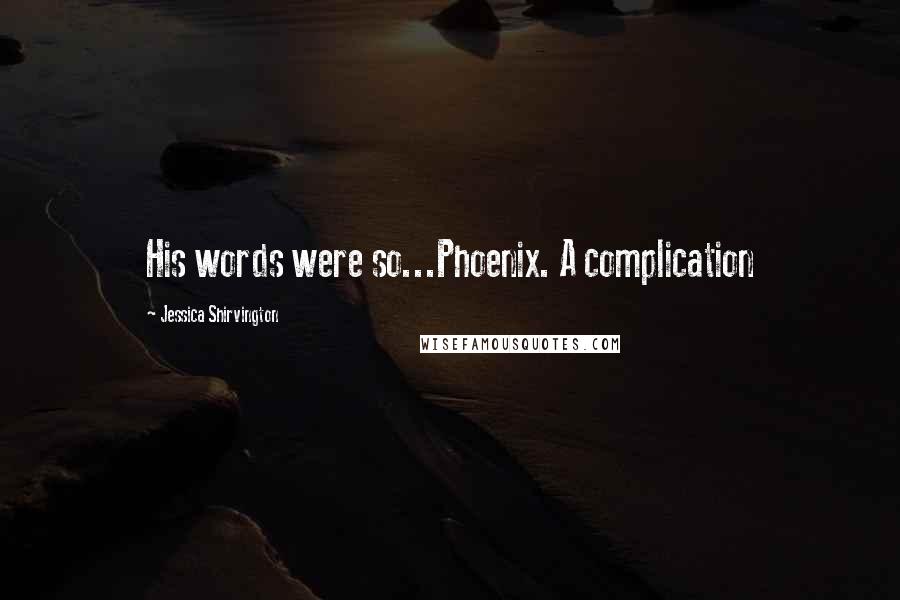 Jessica Shirvington Quotes: His words were so...Phoenix. A complication