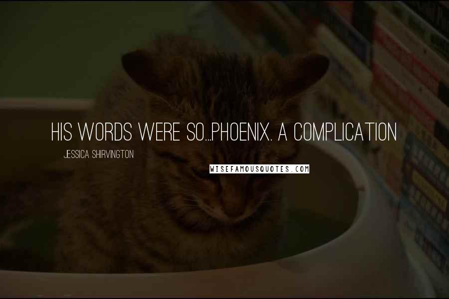 Jessica Shirvington Quotes: His words were so...Phoenix. A complication