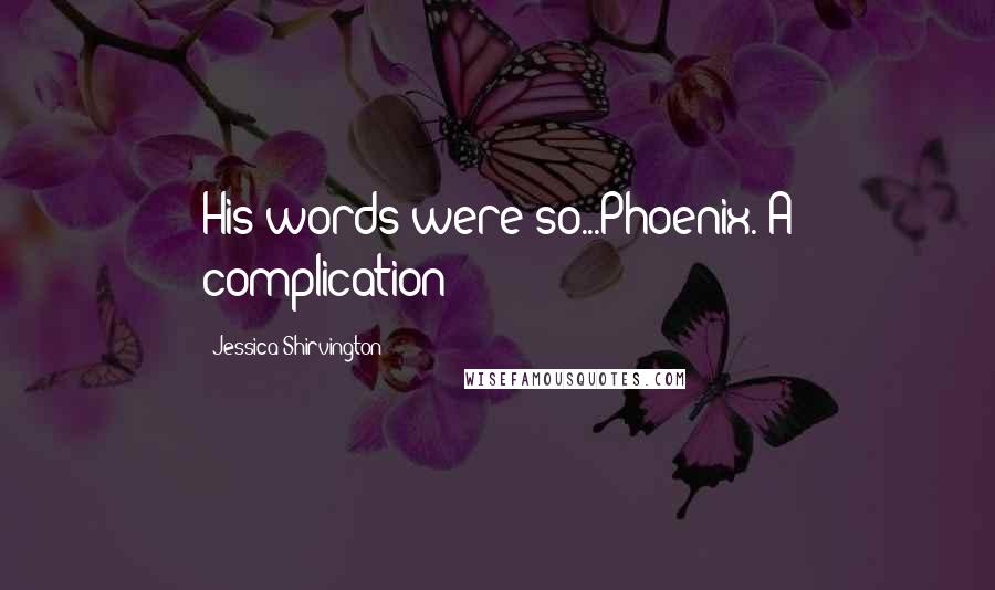 Jessica Shirvington Quotes: His words were so...Phoenix. A complication