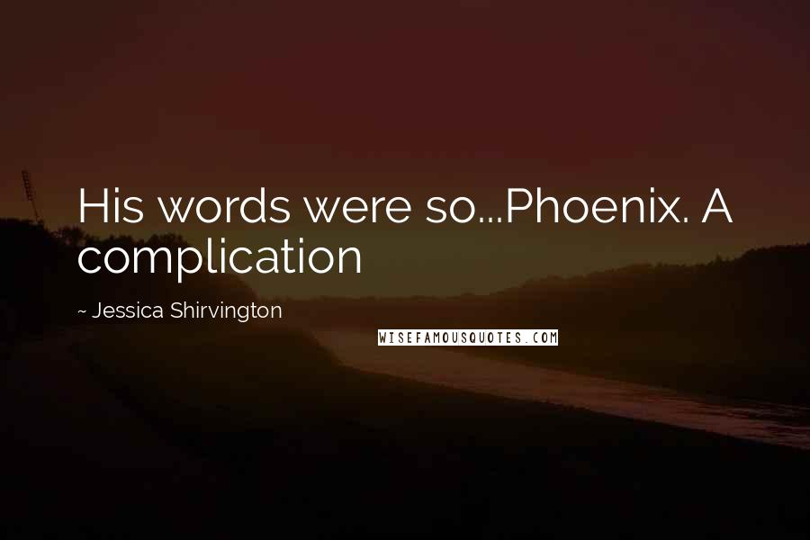 Jessica Shirvington Quotes: His words were so...Phoenix. A complication