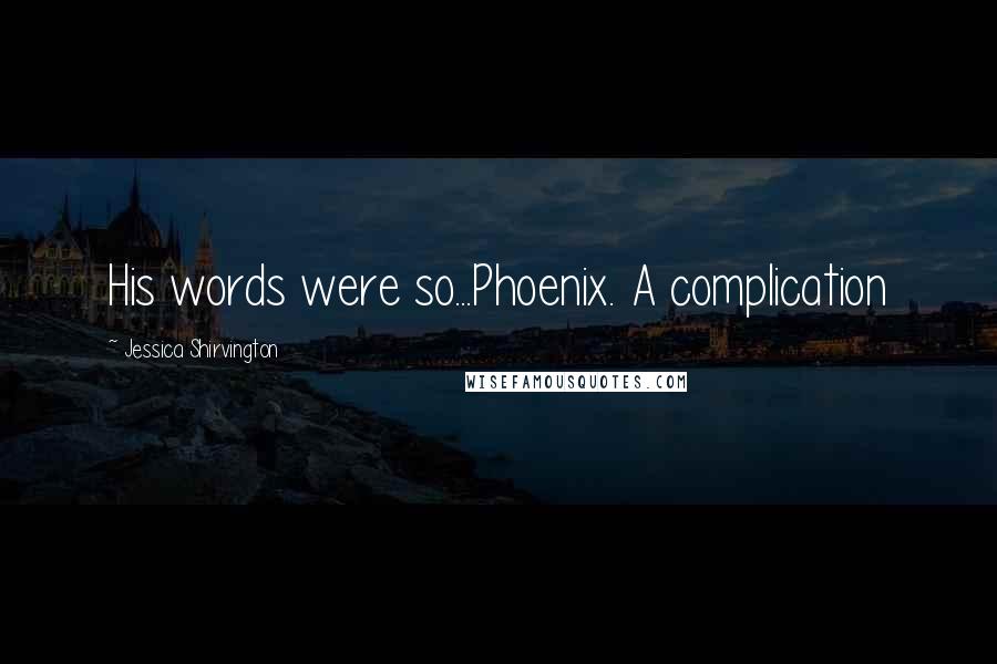 Jessica Shirvington Quotes: His words were so...Phoenix. A complication