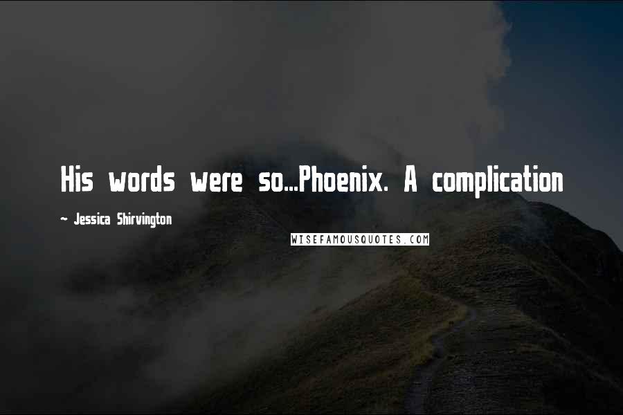 Jessica Shirvington Quotes: His words were so...Phoenix. A complication