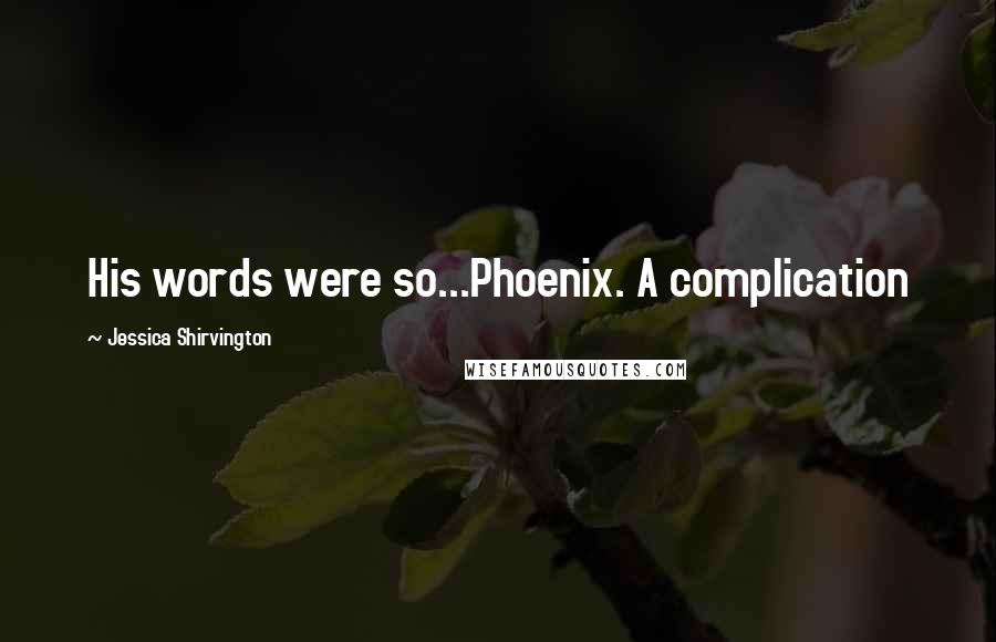 Jessica Shirvington Quotes: His words were so...Phoenix. A complication