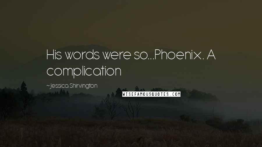 Jessica Shirvington Quotes: His words were so...Phoenix. A complication
