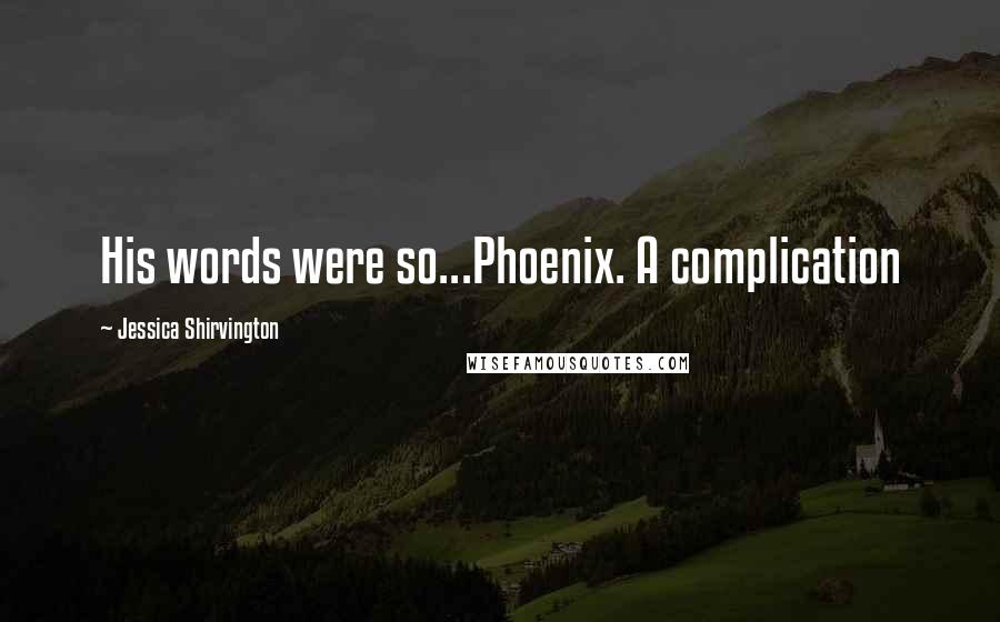 Jessica Shirvington Quotes: His words were so...Phoenix. A complication