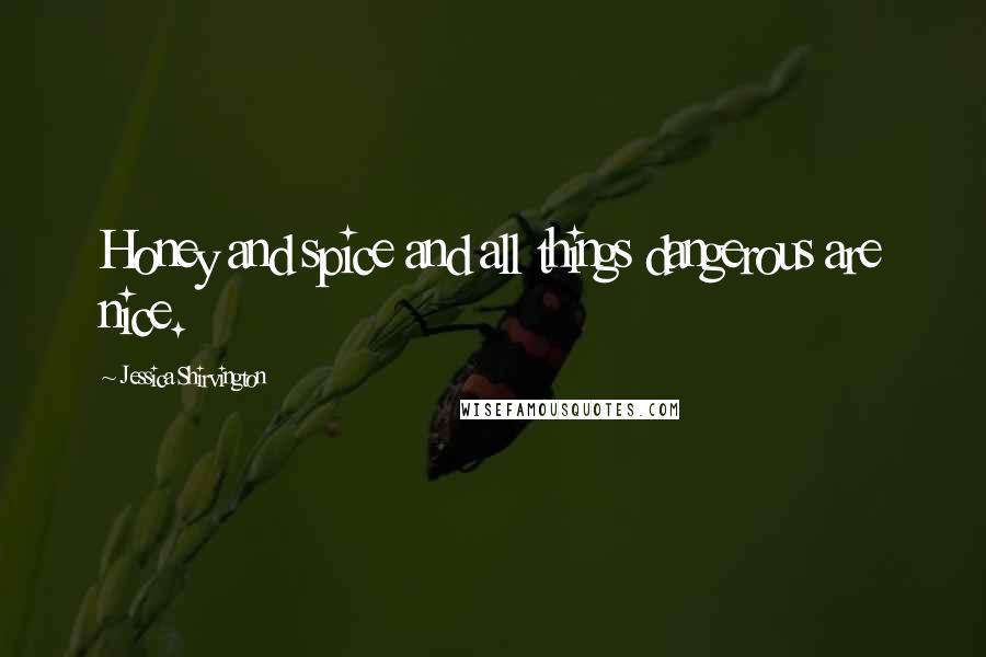 Jessica Shirvington Quotes: Honey and spice and all things dangerous are nice.