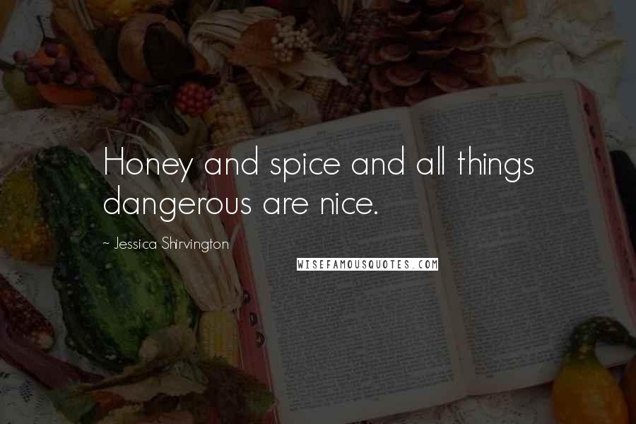 Jessica Shirvington Quotes: Honey and spice and all things dangerous are nice.