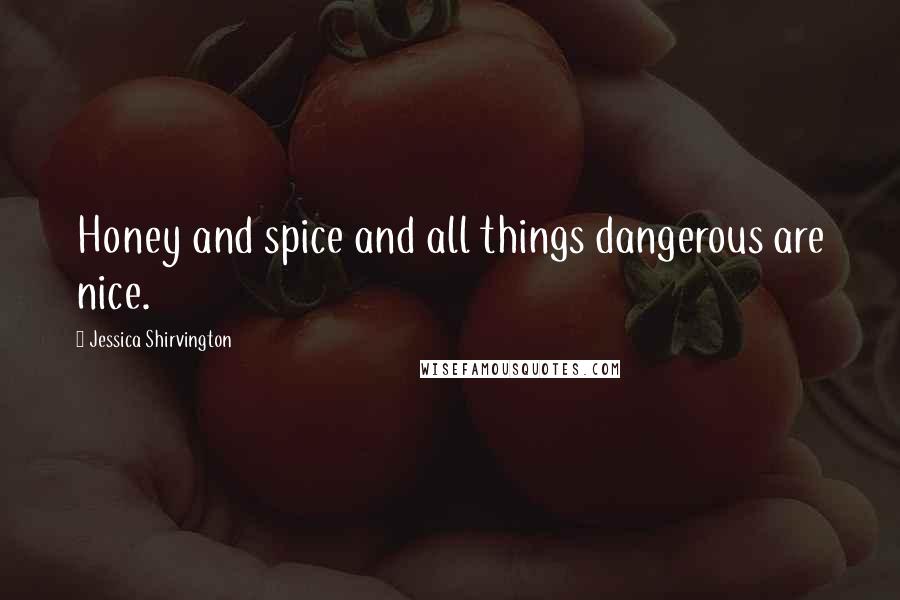 Jessica Shirvington Quotes: Honey and spice and all things dangerous are nice.