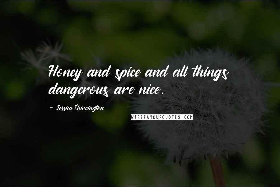 Jessica Shirvington Quotes: Honey and spice and all things dangerous are nice.