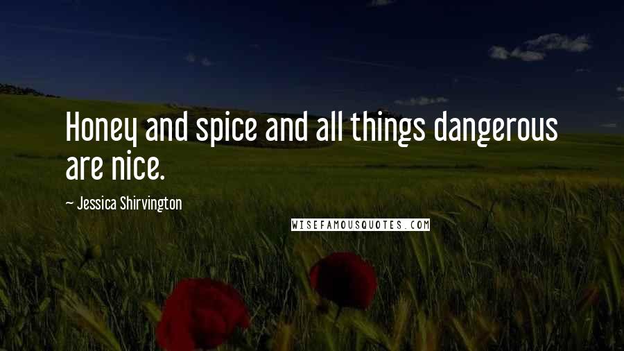 Jessica Shirvington Quotes: Honey and spice and all things dangerous are nice.