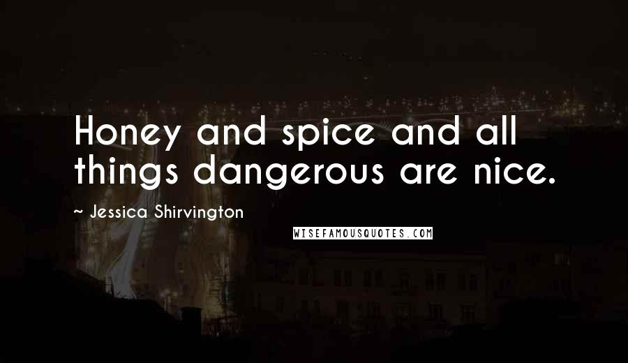 Jessica Shirvington Quotes: Honey and spice and all things dangerous are nice.