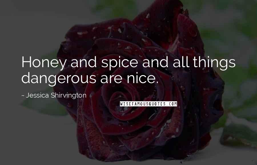 Jessica Shirvington Quotes: Honey and spice and all things dangerous are nice.