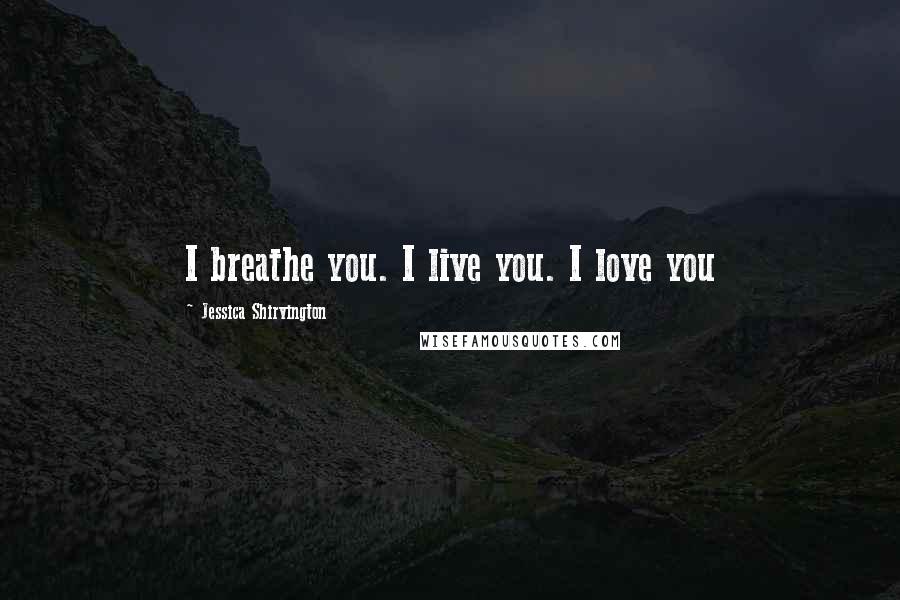 Jessica Shirvington Quotes: I breathe you. I live you. I love you