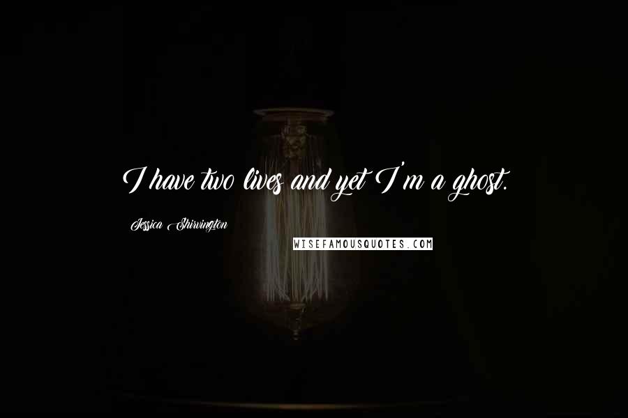 Jessica Shirvington Quotes: I have two lives and yet I'm a ghost.