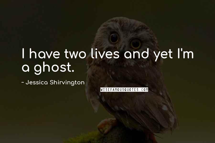 Jessica Shirvington Quotes: I have two lives and yet I'm a ghost.