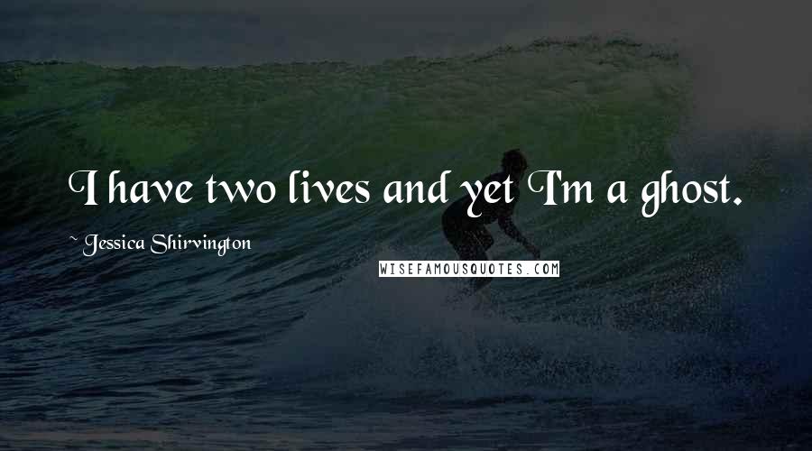 Jessica Shirvington Quotes: I have two lives and yet I'm a ghost.