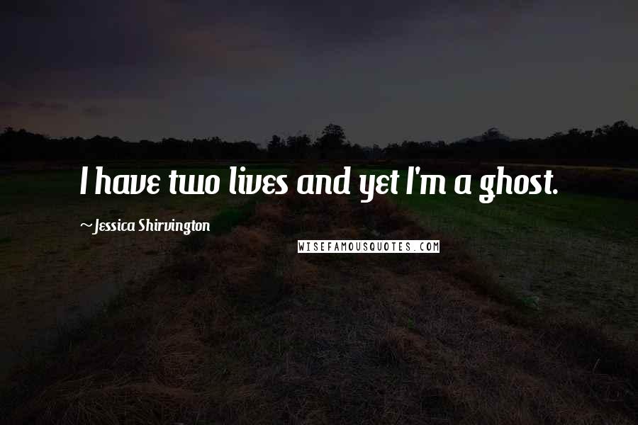 Jessica Shirvington Quotes: I have two lives and yet I'm a ghost.