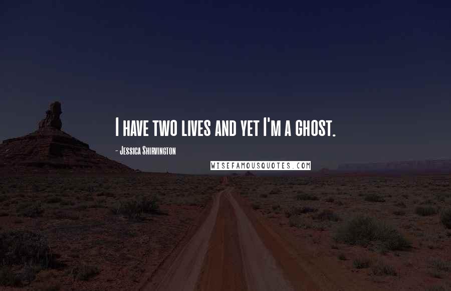 Jessica Shirvington Quotes: I have two lives and yet I'm a ghost.