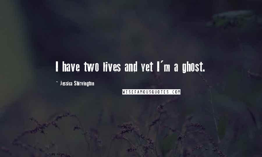 Jessica Shirvington Quotes: I have two lives and yet I'm a ghost.