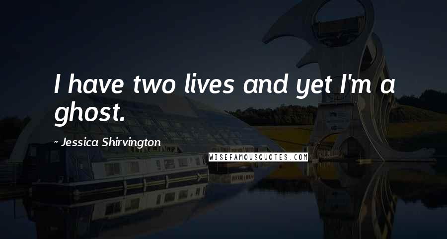 Jessica Shirvington Quotes: I have two lives and yet I'm a ghost.