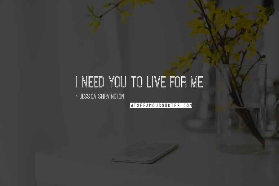 Jessica Shirvington Quotes: I need you to live for me