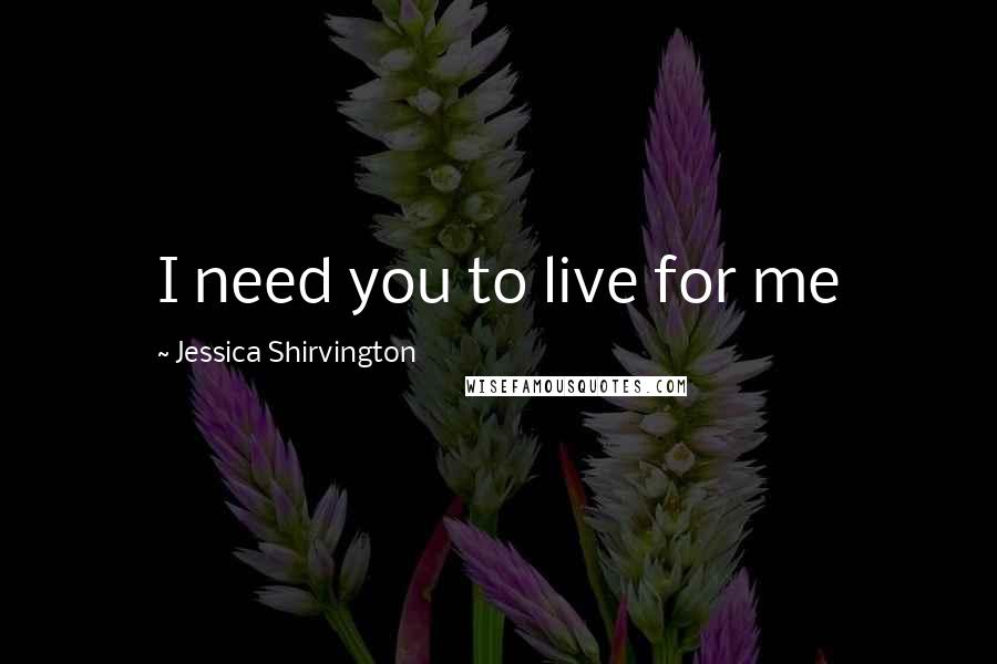 Jessica Shirvington Quotes: I need you to live for me