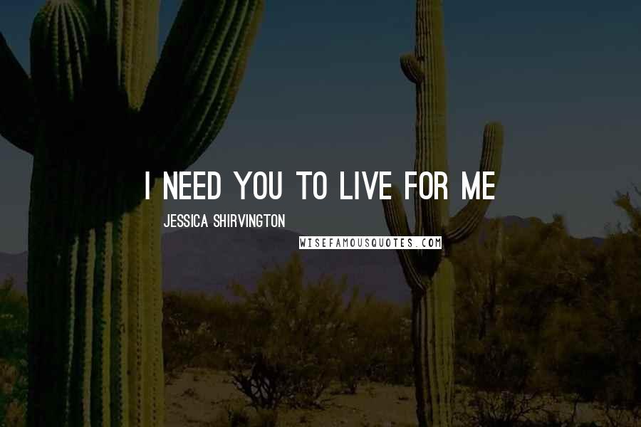 Jessica Shirvington Quotes: I need you to live for me