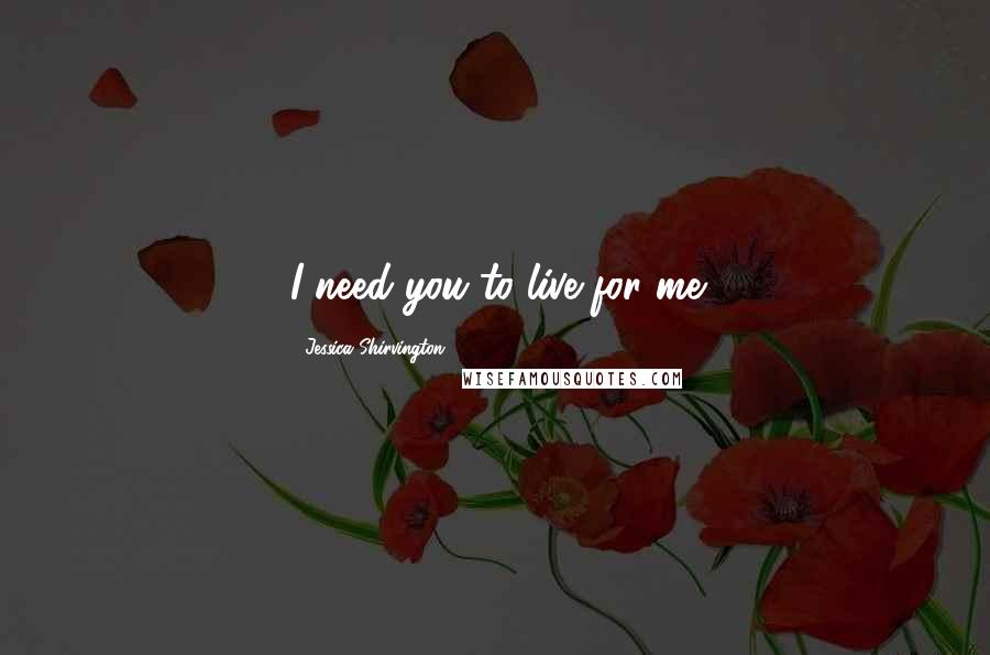 Jessica Shirvington Quotes: I need you to live for me