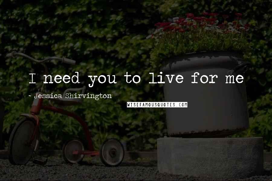 Jessica Shirvington Quotes: I need you to live for me