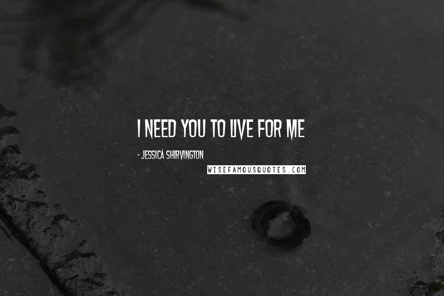 Jessica Shirvington Quotes: I need you to live for me