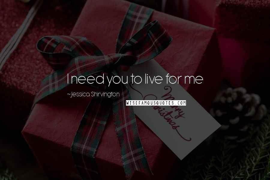 Jessica Shirvington Quotes: I need you to live for me