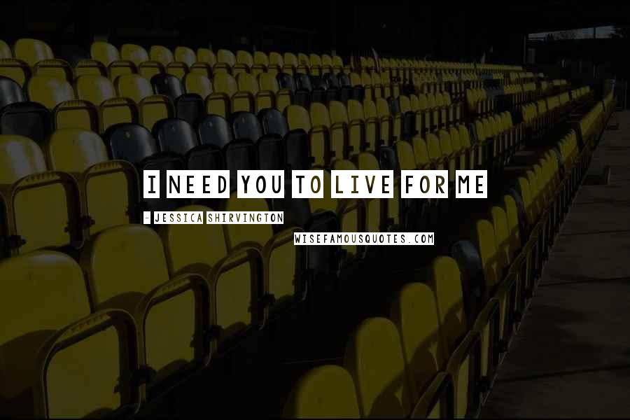 Jessica Shirvington Quotes: I need you to live for me