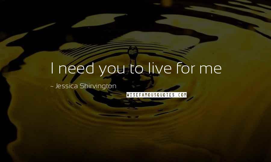 Jessica Shirvington Quotes: I need you to live for me