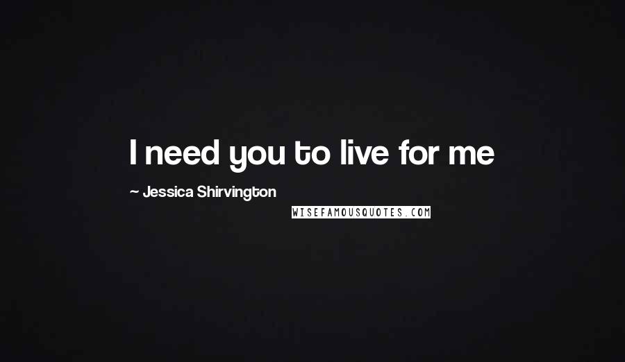 Jessica Shirvington Quotes: I need you to live for me