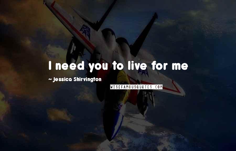 Jessica Shirvington Quotes: I need you to live for me