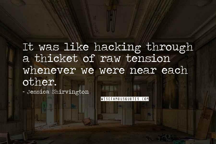 Jessica Shirvington Quotes: It was like hacking through a thicket of raw tension whenever we were near each other.