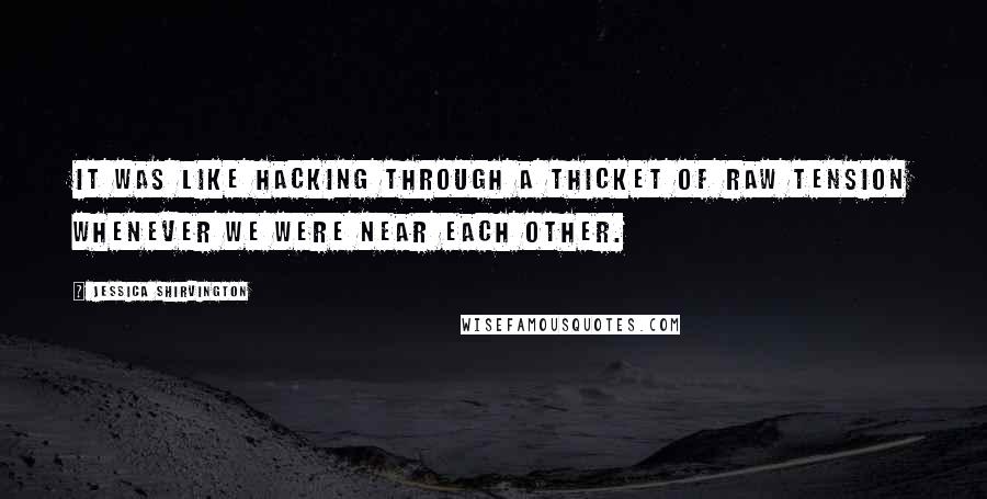 Jessica Shirvington Quotes: It was like hacking through a thicket of raw tension whenever we were near each other.