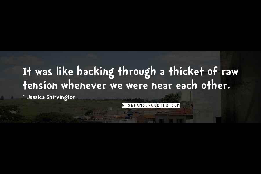 Jessica Shirvington Quotes: It was like hacking through a thicket of raw tension whenever we were near each other.