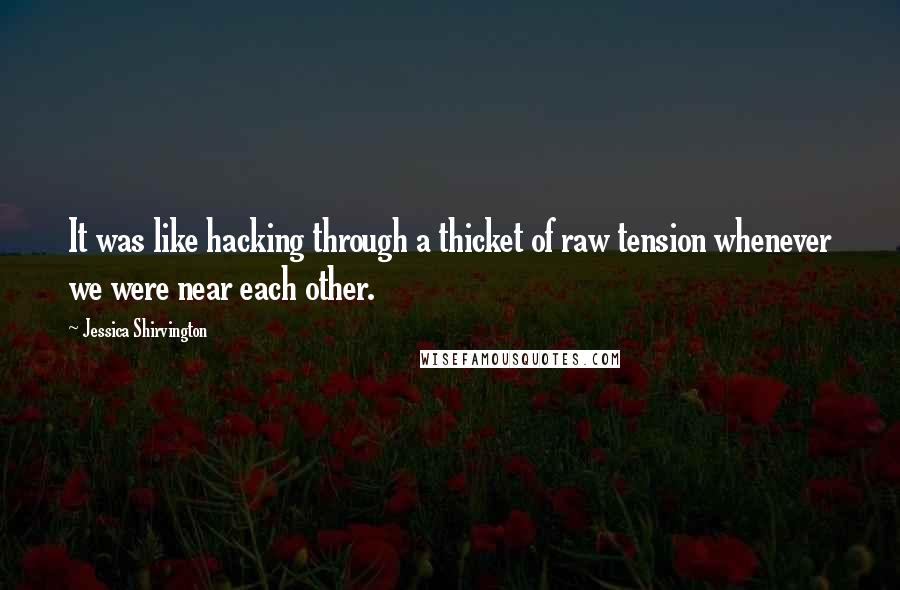 Jessica Shirvington Quotes: It was like hacking through a thicket of raw tension whenever we were near each other.