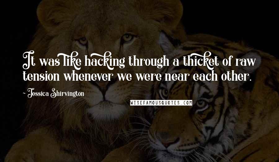 Jessica Shirvington Quotes: It was like hacking through a thicket of raw tension whenever we were near each other.